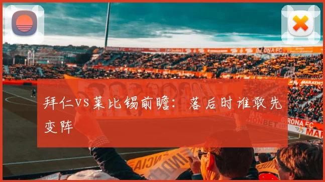 拜仁vs莱比锡前瞻:落后时谁敢先变阵