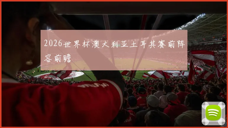 2026世界杯澳大利亚土耳其赛前阵容前瞻