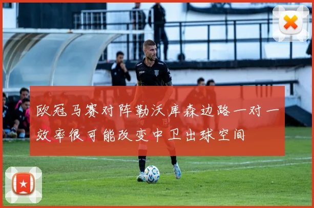欧冠马赛对阵勒沃库森边路一对一效率很可能改变中卫出球空间